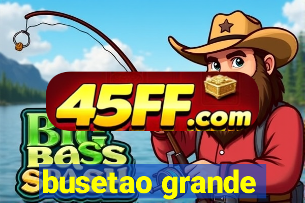 busetao grande